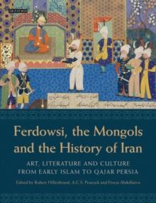 Ferdowsi, the Mongols and the History of Iran : Art, Literature and Culture from Early Islam to Qajar Persia