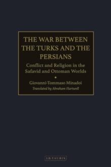 The War Between the Turks and the Persians : Conflict and Religion in the Safavid and Ottoman Worlds