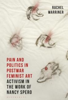 Pain and Politics in Postwar Feminist Art : Activism in the Work of Nancy Spero