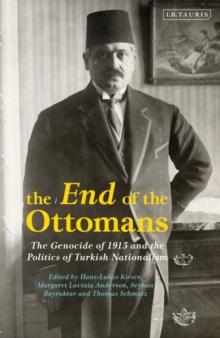 The End of the Ottomans : The Genocide of 1915 and the Politics of Turkish Nationalism