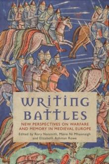 Writing Battles : New Perspectives on Warfare and Memory in Medieval Europe