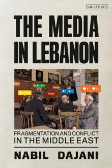 The Media in Lebanon : Fragmentation and Conflict in the Middle East