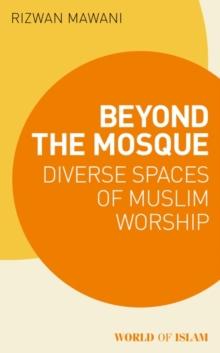 Beyond the Mosque : Diverse Spaces of Muslim Worship