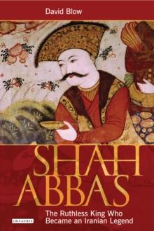 Shah Abbas : The Ruthless King Who Became an Iranian Legend