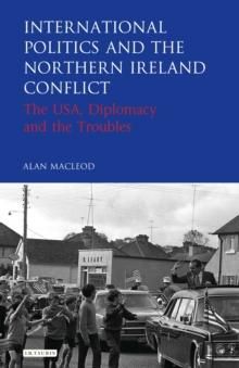 International Politics and the Northern Ireland Conflict : The USA, Diplomacy and the Troubles