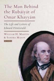 The Man Behind the Rubaiyat of Omar Khayyam : The Life and Letters of Edward Fitzgerald