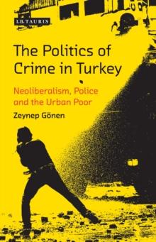 The Politics of Crime in Turkey : Neoliberalism, Police and the Urban Poor