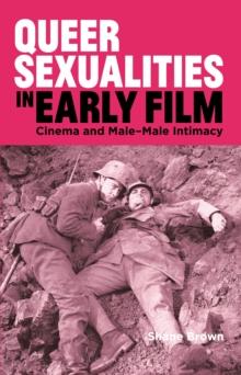 Queer Sexualities in Early Film : Cinema and Male-Male Intimacy