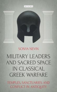 Military Leaders and Sacred Space in Classical Greek Warfare : Temples, Sanctuaries and Conflict in Antiquity