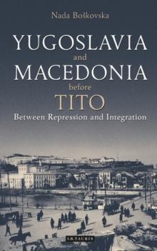 Yugoslavia and Macedonia Before Tito : Between Repression and Integration