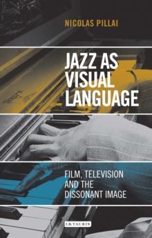 Jazz as Visual Language : Film, Television and the Dissonant Image