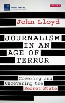 Journalism in an Age of Terror : Covering and Uncovering the Secret State