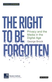 The Right to be Forgotten : Privacy and the Media in the Digital Age