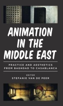 Animation in the Middle East : Practice and Aesthetics from Baghdad to Casablanca