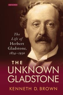 The Unknown Gladstone : The Life of Herbert Gladstone, 1854-1930