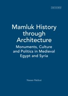 Mamluk History through Architecture : Monuments, Culture and Politics in Medieval Egypt and Syria