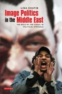 Image Politics in the Middle East : The Role of the Visual in Political Struggle