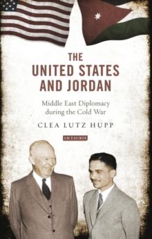 The United States and Jordan : Middle East Diplomacy During the Cold War