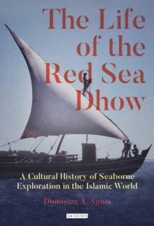 The Life of the Red Sea Dhow : A Cultural History of Seaborne Exploration in the Islamic World