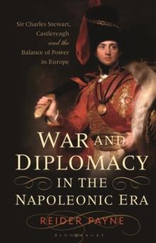 War and Diplomacy in the Napoleonic Era : Sir Charles Stewart, Castlereagh and the Balance of Power in Europe