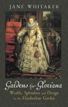 Gardens for Gloriana : Wealth, Splendour and Design in the Elizabethan Garden