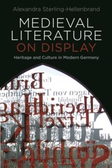 Medieval Literature on Display : Heritage and Culture in Modern Germany