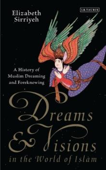 Dreams and Visions in the World of Islam : A History of Muslim Dreaming and Foreknowing