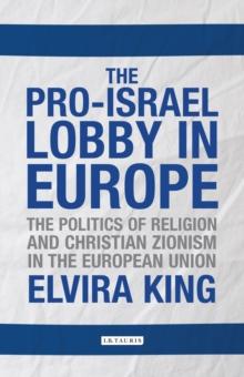 The Pro-Israel Lobby in Europe : The Politics of Religion and Christian Zionism in the European Union