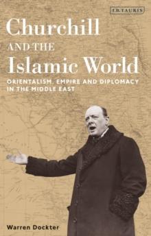 Churchill and the Islamic World : Orientalism, Empire and Diplomacy in the Middle East