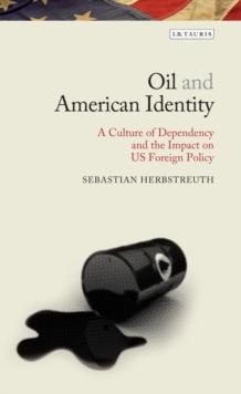 Oil and American Identity : A Culture of Dependency and Us Foreign Policy