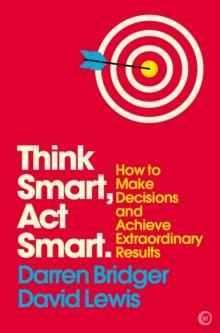 Think Smart, Act Smart : How to Make Decisions and Achieve Extraordinary Results