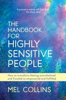 The Handbook for Highly Sensitive People : How to Transform Feeling Overwhelmed and Frazzled to Empowered and Fulfilled