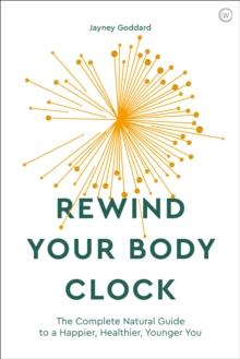 Rewind Your Body Clock : The Complete Natural Guide to a Happier, Healthier, Younger You