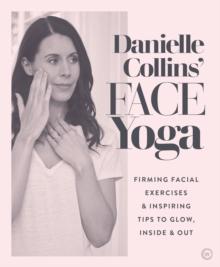 Danielle Collins' Face Yoga : Firming facial exercises & inspiring tips to glow, inside and out