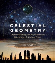 Celestial Geometry : Understanding the Astronomical Meanings of Ancient Sites