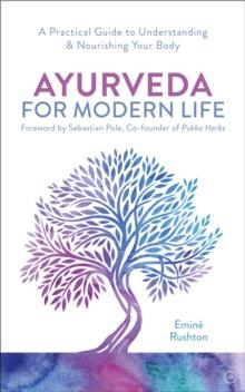 Ayurveda For Modern Life : A Practical Guide to Understanding & Nourishing Your Body