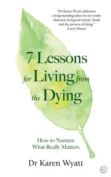 7 Lessons on Living from the Dying : How to Nurture What Really Matters