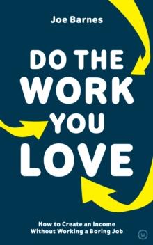 Do The Work You Love : How to Create an Income without Working a Boring Job