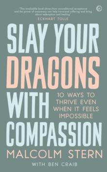 Slay Your Dragons With Compassion : Ten Ways to Thrive Even When It Feels Impossible