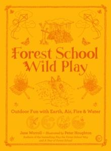 Forest School Wild Play : Outdoor Fun with Earth, Air, Fire & Water