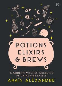 Potions, Elixirs & Brews : A modern witches' grimoire of drinkable spells