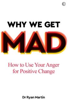 Why We Get Mad : How to Use Your Anger for Positive Change