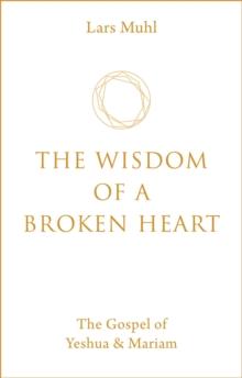 The Wisdom of a Broken Heart : The Gospel of Yeshua & Mariam