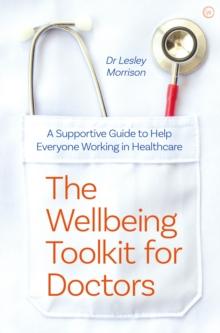 The Wellbeing Toolkit for Doctors : A Supportive Guide to Help Everyone Working in Healthcare <br>