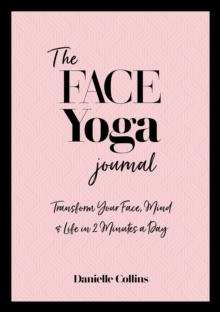 The Face Yoga Journal : Transform Your Face, Mind & Life in 2 Minutes a Day