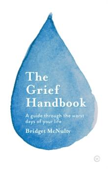 The Grief Handbook : A Guide To Help You Through the Worst Days of Your Life