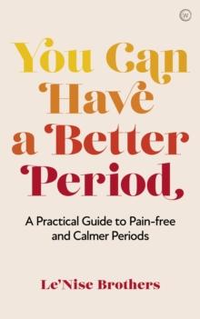 You Can Have a Better Period : A Practical Guide to Calmer and Less Painful Periods