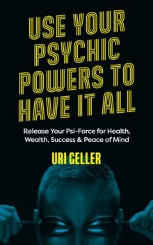 Use Your Psychic Powers to Have It All : Release Your Psi-Force for Health, Wealth, Success & Peace of Mind