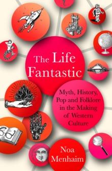 The Life Fantastic : Myth, History, Pop and Folklore in the Making of Western Culture