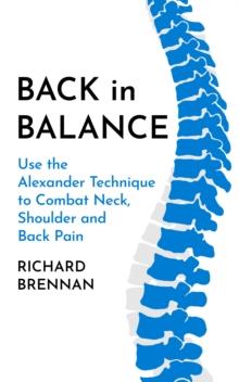 Back in Balance : Use the Alexander Technique to Combat Neck, Shoulder and Back Pain